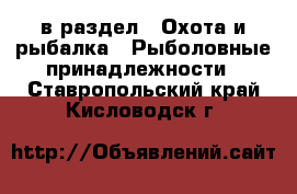  в раздел : Охота и рыбалка » Рыболовные принадлежности . Ставропольский край,Кисловодск г.